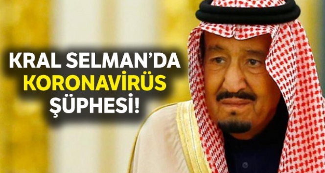 Suud Kralı Selman’da koronavirüs şüphesi