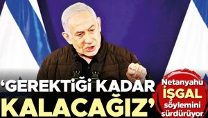 Netanyahu işgal söylemini sürdürüyor: Gerektiği kadar kalacağız