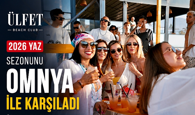 ÜLFET BEACH CLUB 2026 YAZ SEZONUNU OMNYA İLE KARŞILADI